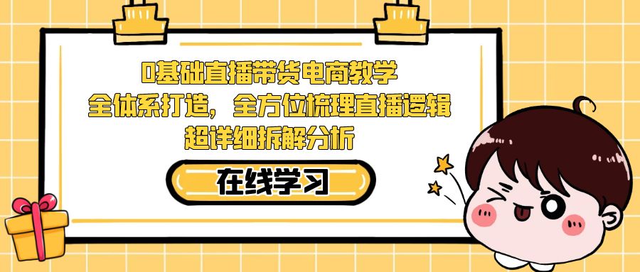 0基础直播带货电商教学:全体系打造,全方位梳理直播逻辑,超详细拆解分析 0基础直播带货电商教学:全体系打造,全方位梳理直播逻辑,超详细拆解分析